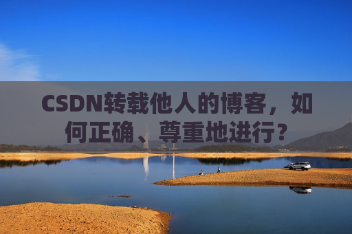 CSDN转载他人的博客,如何正确、尊重地进行?